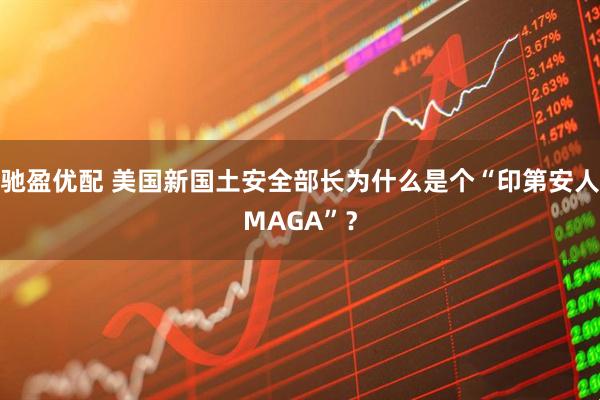 驰盈优配 美国新国土安全部长为什么是个“印第安人MAGA”？