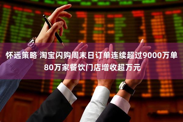 怀远策略 淘宝闪购周末日订单连续超过9000万单 80万家餐饮门店增收超万元