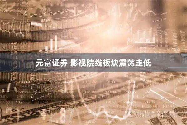 元富证券 影视院线板块震荡走低